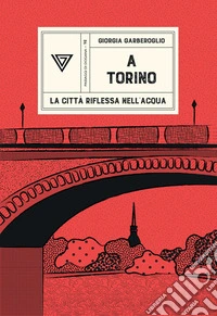A Torino. La città riflessa nell'acqua libro