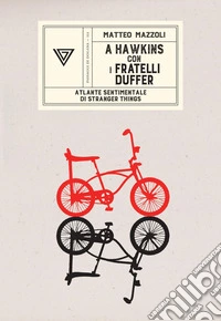 A Hawkins con i fratelli Duffer. Atlante sentimentale di Stranger Things libro