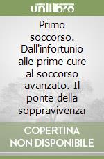 Primo soccorso. Dall'infortunio alle prime cure al soccorso avanzato. Il ponte della soppravivenza libro