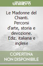 Le Madonne del Chianti. Percorsi d'arte, storia e devozione. Ediz. italiana e inglese libro