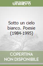 Sotto un cielo bianco. Poesie (1984-1995) libro