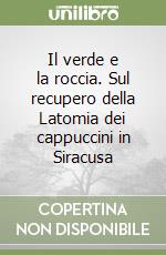 Il verde e la roccia. Sul recupero della Latomia dei cappuccini in Siracusa libro