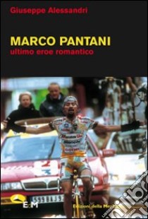 Marco Pantani. Ultimo eroe romantico, Giuseppe Alessandri, Edizioni della  Meridiana