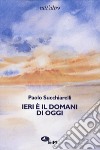 Ieri è il domani di oggi libro di Succhiarelli Paolo