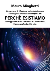 Perché esistiamo. Un saggio che invita a riflettere e condividere il senso profondo della vita libro