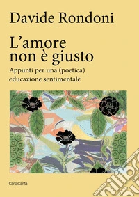 L'amore non è giusto. Appunti per una (poetica) educazione sentimentale libro