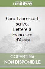 Caro Fancesco ti scrivo. Lettere a Francesco d'Assisi