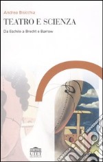 Teatro e scienza. Da Eschilo a Brecht e Barrow libro