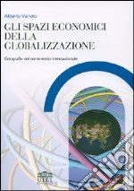 Gli spazi economici della globalizzazione. Geografie del commercio internazionale libro