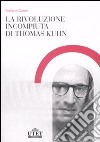 La rivoluzione incompiuta di Thomas Kuhn. La tesi dell'incommensurabilità e l'eredità del neopositivismo libro di Gattei Stefano