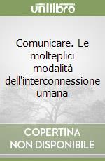 Comunicare. Le molteplici modalità dell'interconnessione umana libro