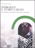 Immigrati e tempo libero. Comunicazione e formazione interculturale a cielo aperto libro