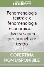 Fenomenologia teatrale e fenomenologia economica. I diversi saperi per progettare teatro libro