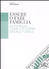 Essere o fare famiglia. La famiglia come istituzione sociale plurale libro