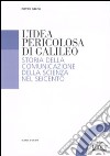 L'idea pericolosa di Galileo. Storia della comunicazione della scienza nel Seicento libro