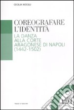 Coreografare l'identità. La danza alla corte Aragonese di Napoli (1442-1502) libro