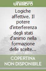 Logiche affettive. Il potere d'interferenza degli stati d'animo nella formazione delle scelte demografiche libro