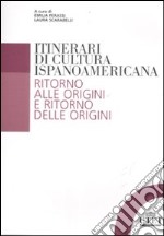 Itinerari di cultura ispanoamericana. Ritorno alle origini e ritorno delle origini libro