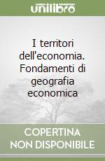 I territori dell'economia. Fondamenti di geografia economica libro