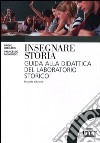 Insegnare storia. Guida alla didattica del laboratorio storico libro