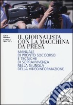 Il giornalista con la macchina da presa. Manuale di pronto soccorso e tecniche di sopravvivenza nella giungla della videoinformazione libro