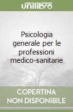 Psicologia generale per le professioni medico-sanitarie libro