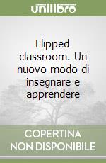 Flipped classroom. Un nuovo modo di insegnare e apprendere libro