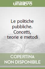 Le politiche pubbliche. Concetti, teorie e metodi libro