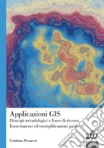 Applicazioni GIS. Principi metodologici e linee di ricerca. Esercitazioni ed esemplificazioni guida