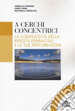 A cerchi concentrici. La complessità della perdita perinatale e le sue perturbazioni libro