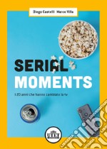 Serial moments. I 20 anni che hanno cambiato la tv libro