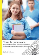 Verso la professione. Strumenti e metodo per l'apprendimento dell'assistenza infermieristica personalizzata