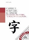 Capire e scrivere il cinese. Un viaggio fra storia, tecnica, arte e cultura libro di Wong Lilo M. Y.
