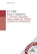 Fuori dai cardini. Il teatro italiano negli anni del primo conflitto mondiale libro