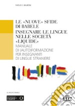 Le «nuove» sfide di Babele. Insegnare le lingue nelle società «liquide». Manuale di (auto)formazione per insegnanti di lingue straniere libro