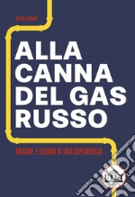 Alla canna del gas russo. Origine e storia di una dipendenza libro