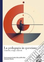 La pedagogia in questione. Concetti, tempi e contesti libro