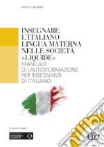 Insegnare l'italiano lingua materna nelle società «liquide». Manuale di (auto)formazione per insegnanti di italiano libro