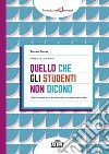 Quello che gli studenti non dicono. Dalle loro parole alla costruzione dell'intimità emotiva in classe libro