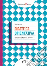 Didattica orientativa. Le idee, le forme, gli strumenti per orientare con i saperi della scuola secondaria libro