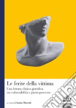 Le ferite della vittima. Una lettura clinico giuridica tra vulnerabilità e giusto processo libro