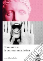 Comunicare la cultura umanistica libro