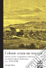 Colonie senza un impero. Società, rivolte e legislazione schiavista nei territori danesi d'oltremare (sec. XVII-XVIII) libro