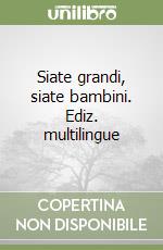 Siate grandi, siate bambini. Ediz. multilingue libro