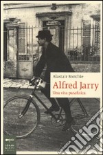 Alfred Jarry. Una vita patafisica