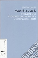 Macchina e stella. Tre studi su arte, storia dell'arte e clandestinità: Duchamp, Johns, Boetti libro