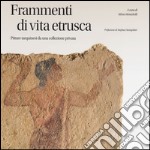 Frammenti di vita etrusca. Pitture tarquinesi da una collezione privata. Ediz. illustrata libro