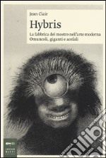 Hybris. La fabbrica del mostro nell'arte moderna. Omuncoli, giganti e acefali. Ediz. illustrata libro