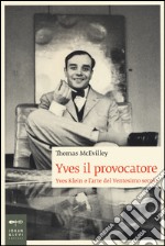 Yves il provocatore. Yves Klein e l'arte del ventesimo secolo libro