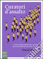 Curatori d'assalto. L'irrefrenabile impulso alla curatela nel mondo dell'arte e in tutto il resto libro